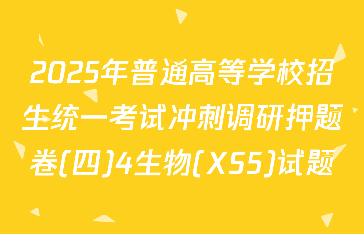 2025年普通高等学校招生统一考试冲刺调研押题卷(四)4生物(XS5)试题