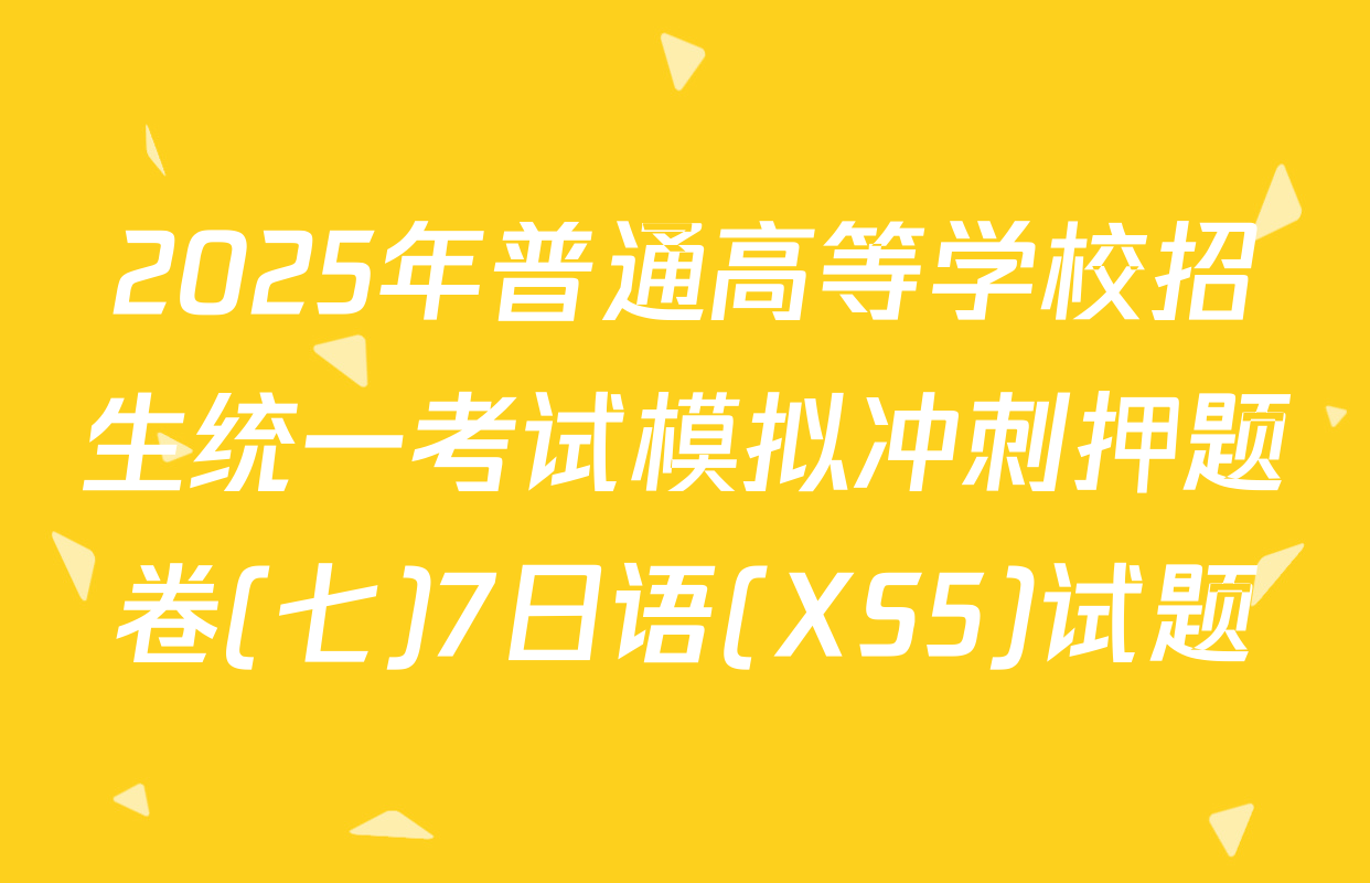 2025年普通高等学校招生统一考试模拟冲刺押题卷(七)7日语(XS5)试题