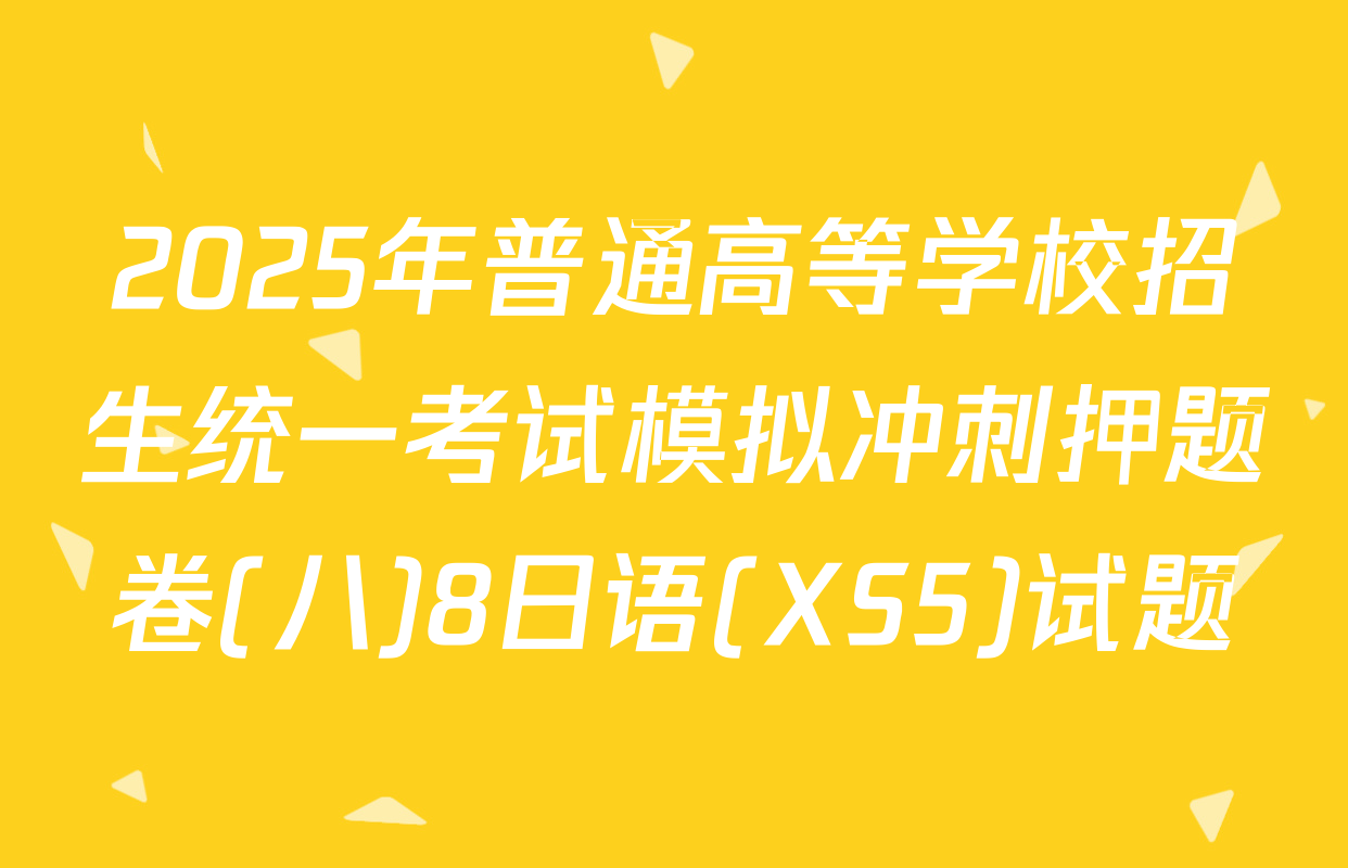 2025年普通高等学校招生统一考试模拟冲刺押题卷(八)8日语(XS5)试题