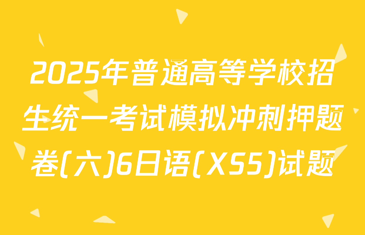 2025年普通高等学校招生统一考试模拟冲刺押题卷(六)6日语(XS5)试题