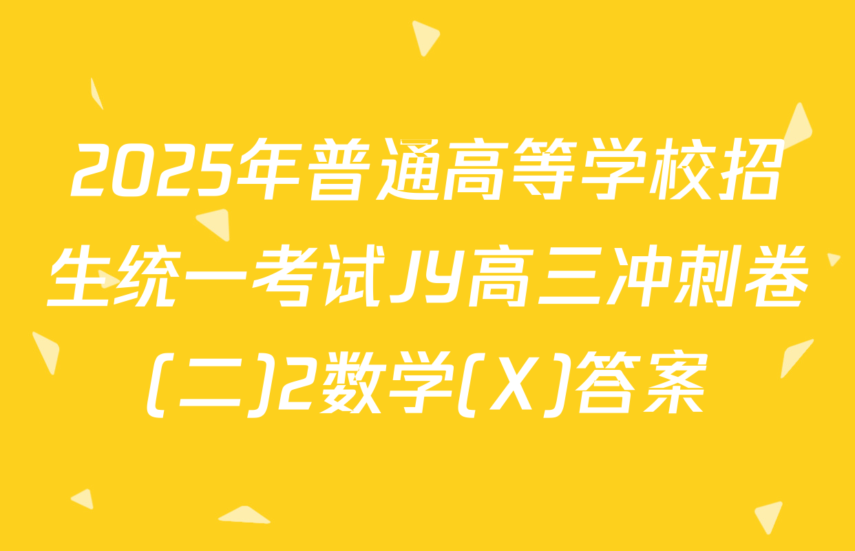 2025年普通高等学校招生统一考试JY高三冲刺卷(二)2数学(X)答案