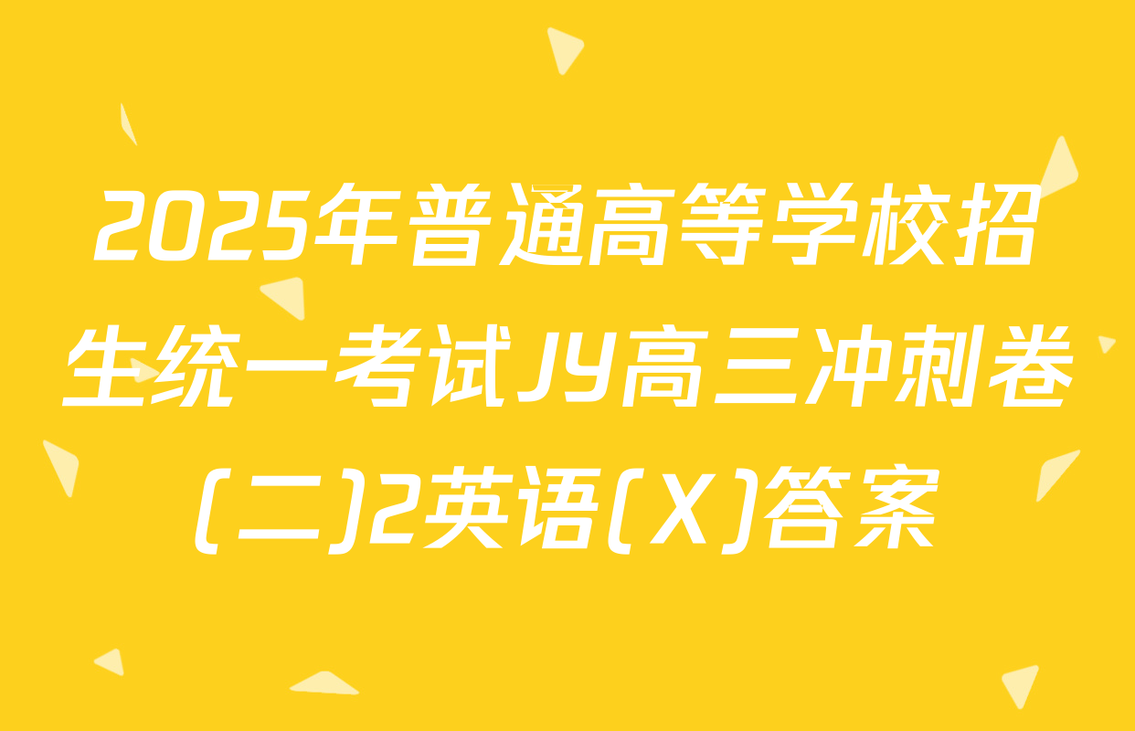 2025年普通高等学校招生统一考试JY高三冲刺卷(二)2英语(X)答案