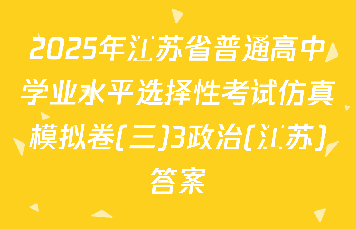 2025年江苏省普通高中学业水平选择性考试仿真模拟卷(三)3政治(江苏)答案