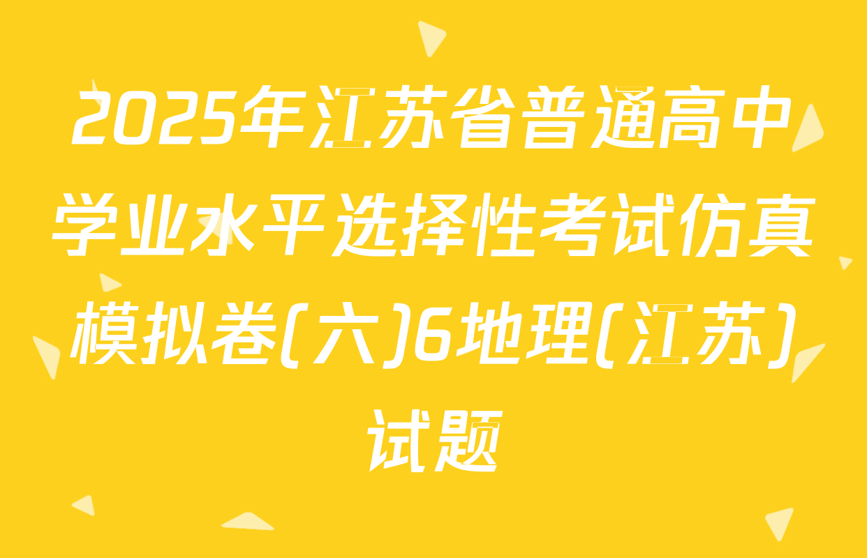 2025年江苏省普通高中学业水平选择性考试仿真模拟卷(六)6地理(江苏)试题