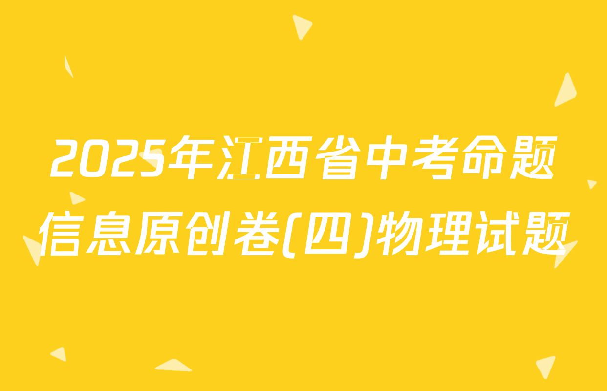 2025年江西省中考命题信息原创卷(四)物理试题