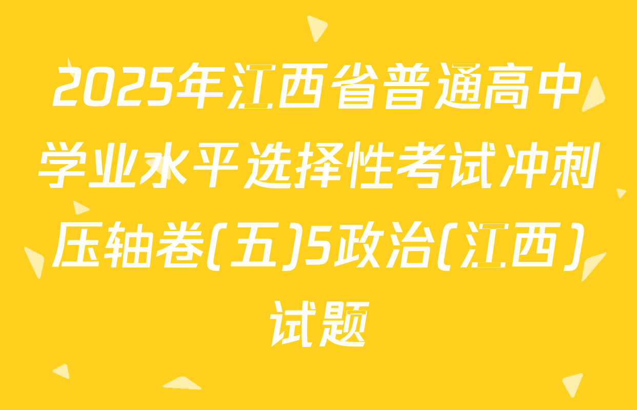 2025年江西省普通高中学业水平选择性考试冲刺压轴卷(五)5政治(江西)试题