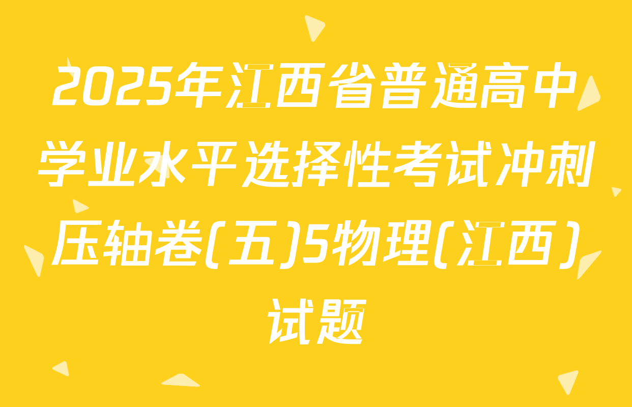 2025年江西省普通高中学业水平选择性考试冲刺压轴卷(五)5物理(江西)试题