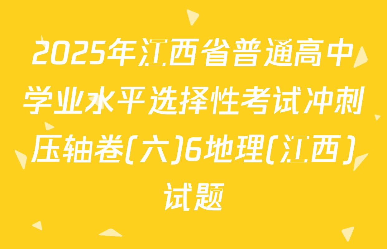 2025年江西省普通高中学业水平选择性考试冲刺压轴卷(六)6地理(江西)试题