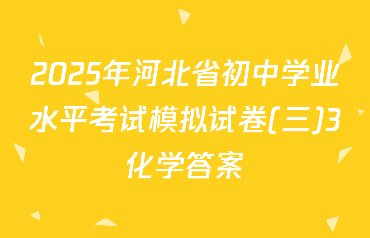 2025年河北省初中学业水平考试模拟试卷(三)3化学答案