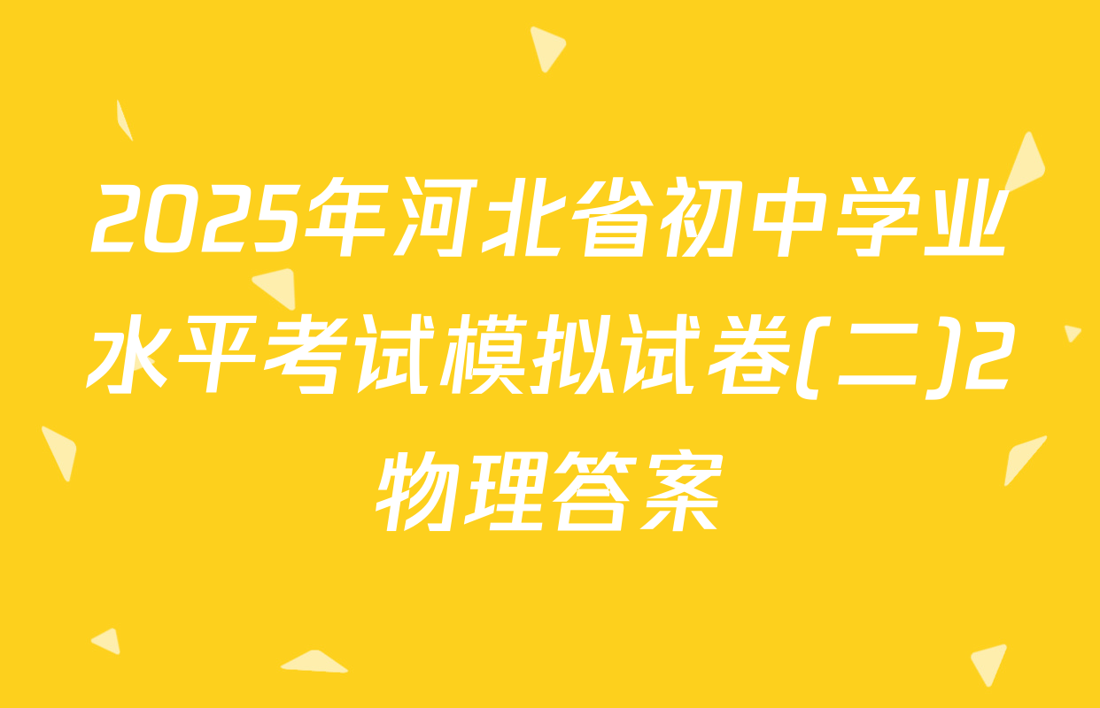 2025年河北省初中学业水平考试模拟试卷(二)2物理答案