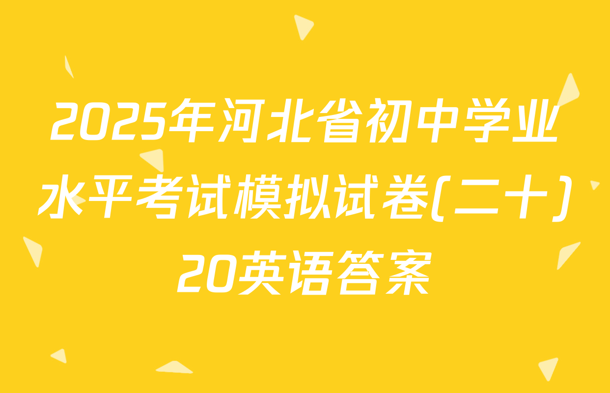 2025年河北省初中学业水平考试模拟试卷(二十)20英语答案