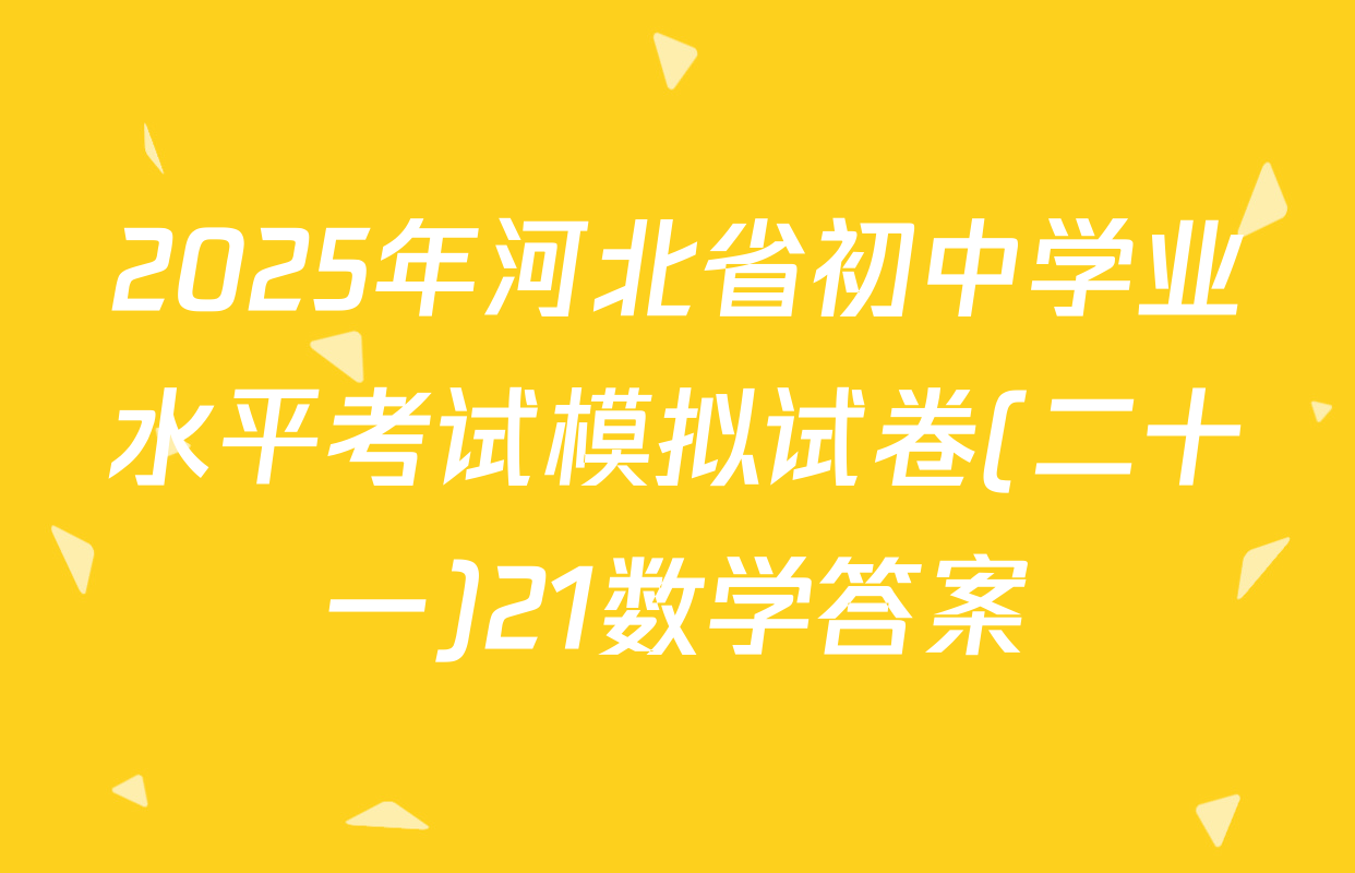 2025年河北省初中学业水平考试模拟试卷(二十一)21数学答案