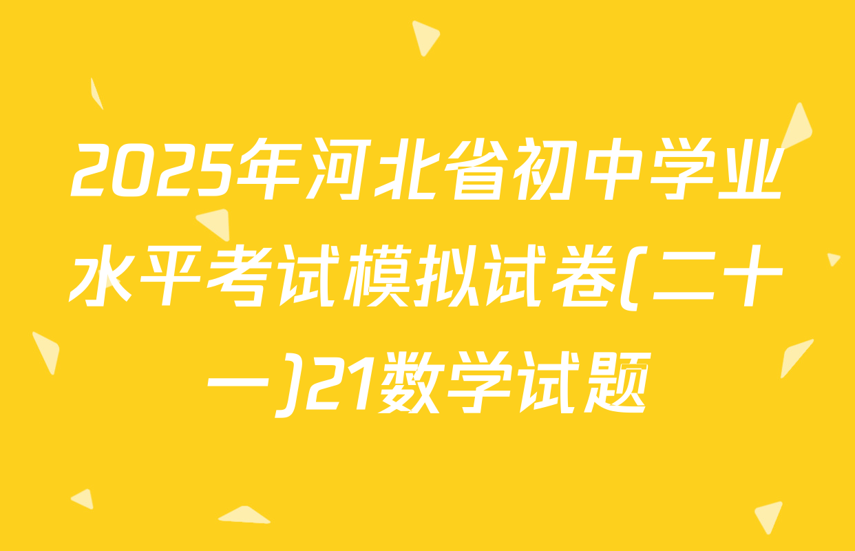2025年河北省初中学业水平考试模拟试卷(二十一)21数学试题