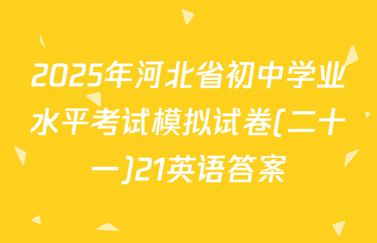 2025年河北省初中学业水平考试模拟试卷(二十一)21英语答案