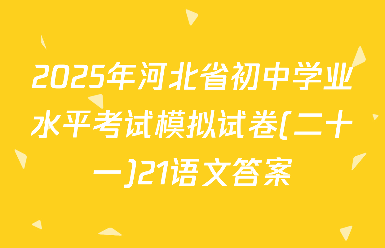 2025年河北省初中学业水平考试模拟试卷(二十一)21语文答案