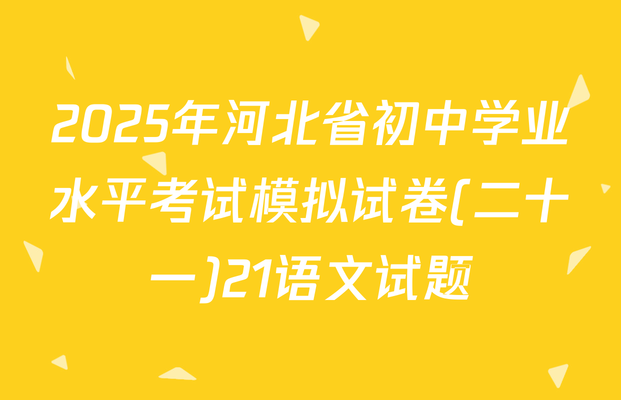 2025年河北省初中学业水平考试模拟试卷(二十一)21语文试题