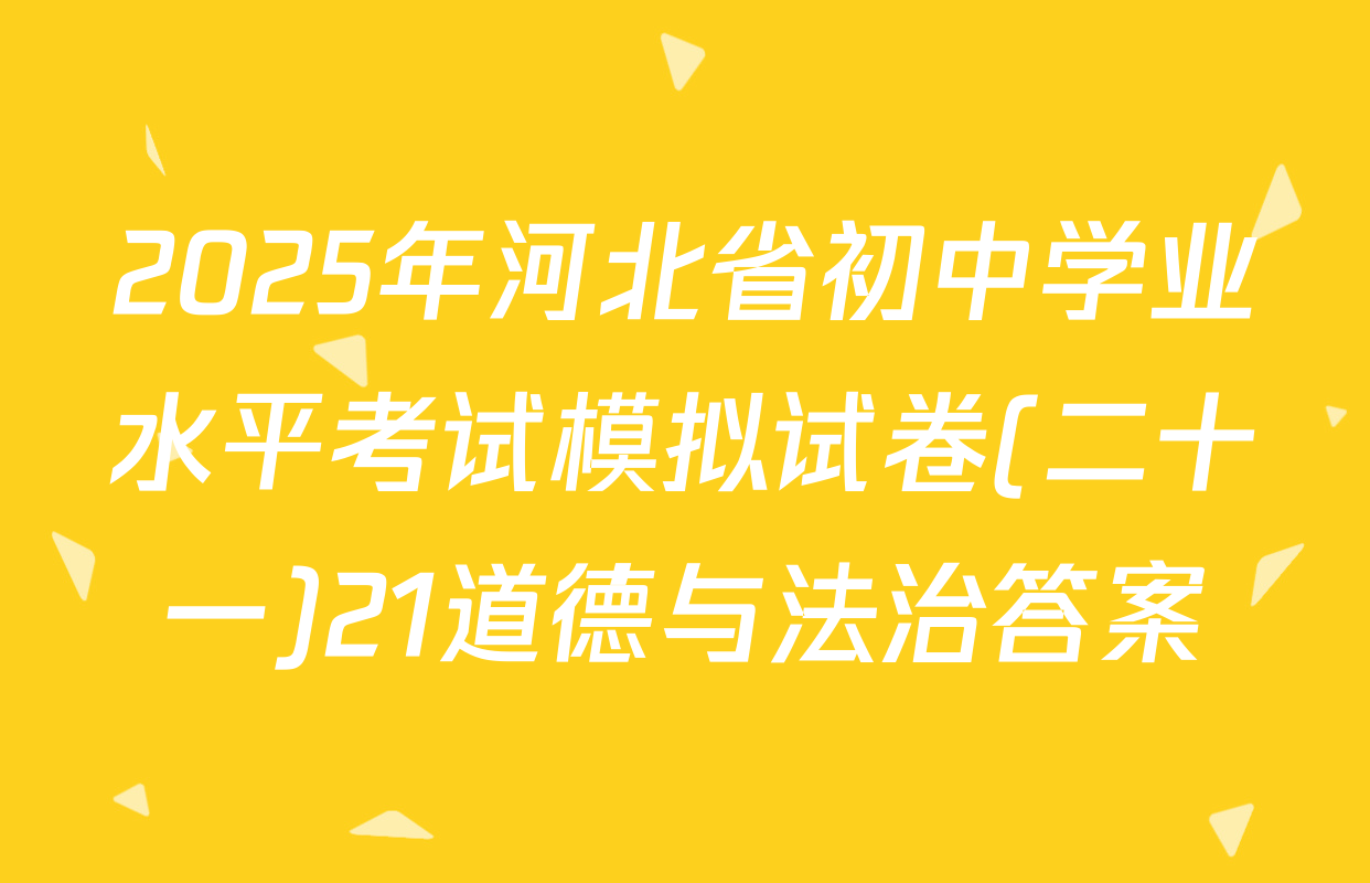 2025年河北省初中学业水平考试模拟试卷(二十一)21道德与法治答案