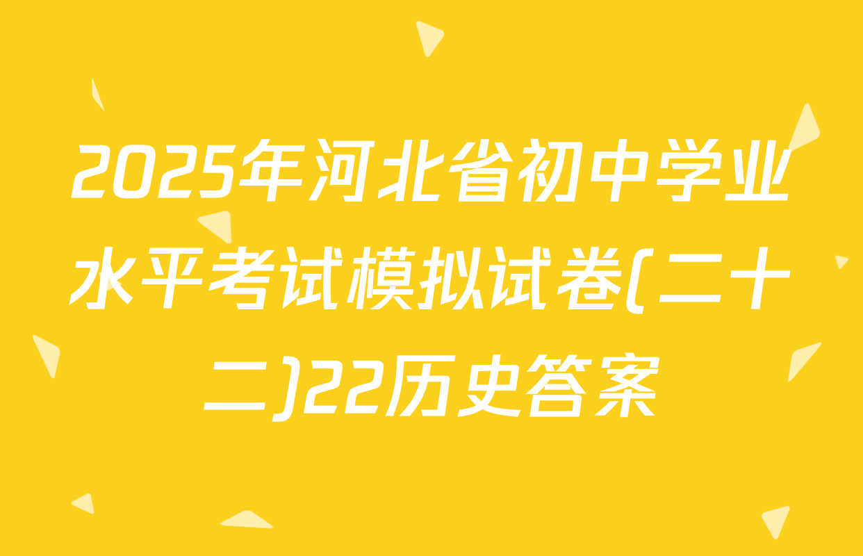 2025年河北省初中学业水平考试模拟试卷(二十二)22历史答案