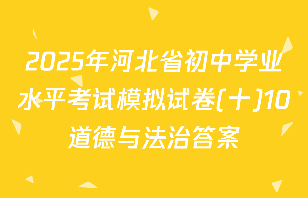2025年河北省初中学业水平考试模拟试卷(十)10道德与法治答案