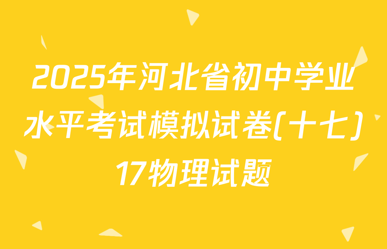 2025年河北省初中学业水平考试模拟试卷(十七)17物理试题