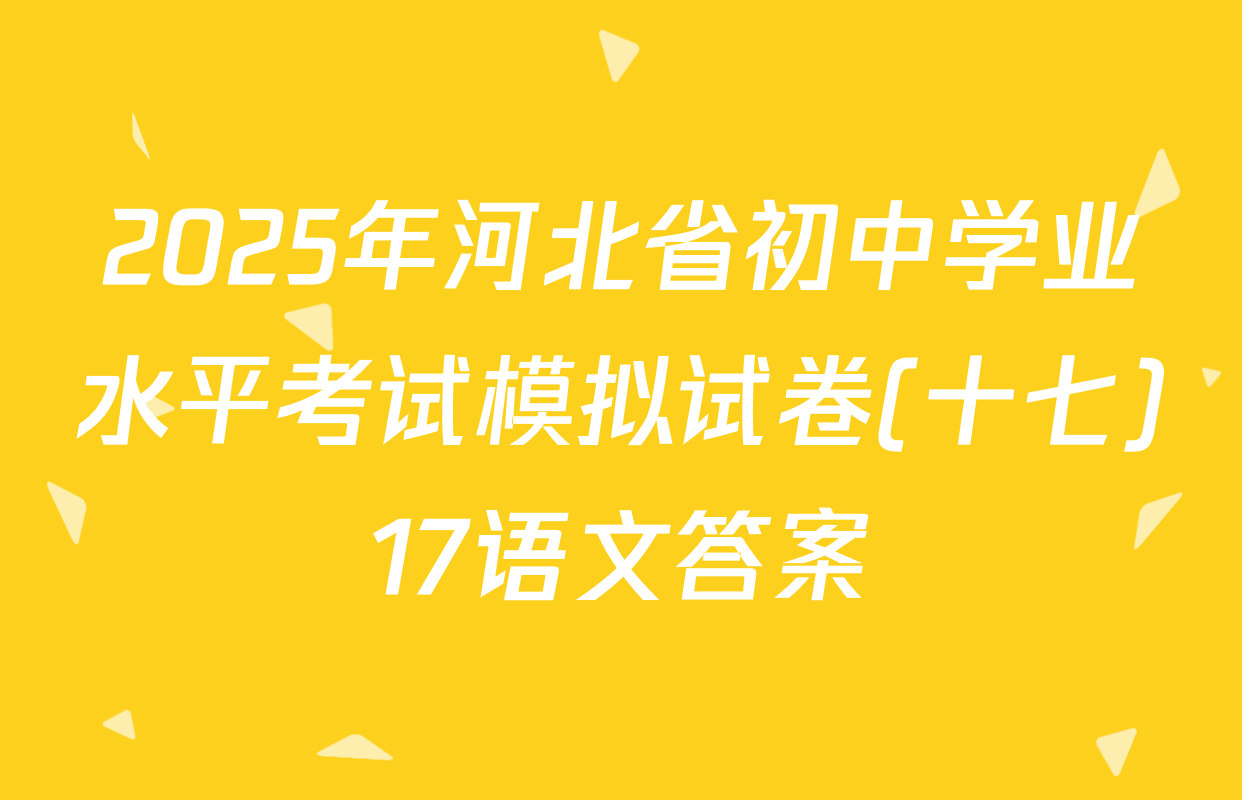 2025年河北省初中学业水平考试模拟试卷(十七)17语文答案