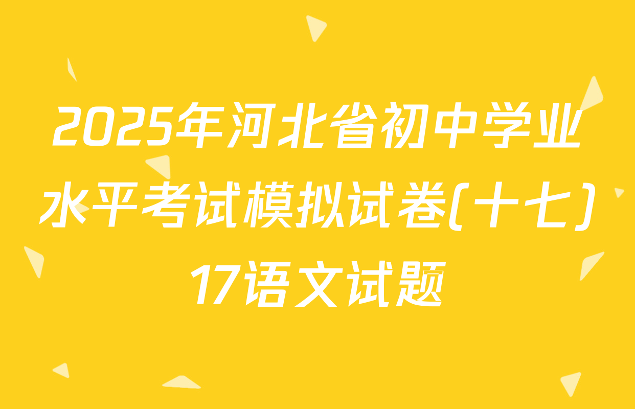 2025年河北省初中学业水平考试模拟试卷(十七)17语文试题