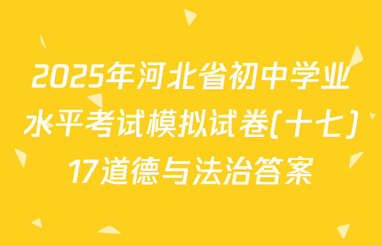 2025年河北省初中学业水平考试模拟试卷(十七)17道德与法治答案