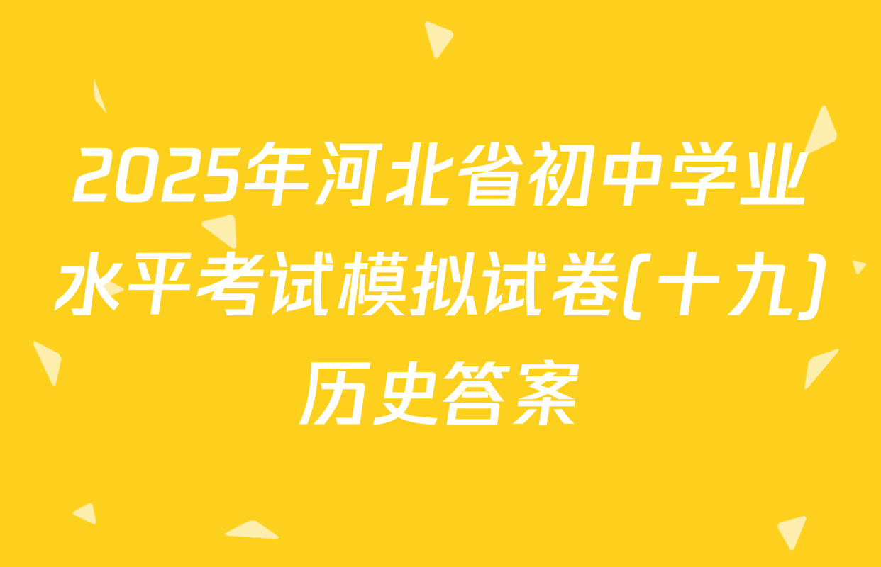 2025年河北省初中学业水平考试模拟试卷(十九)历史答案