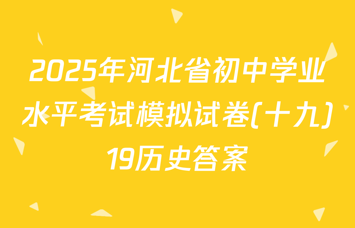 2025年河北省初中学业水平考试模拟试卷(十九)19历史答案