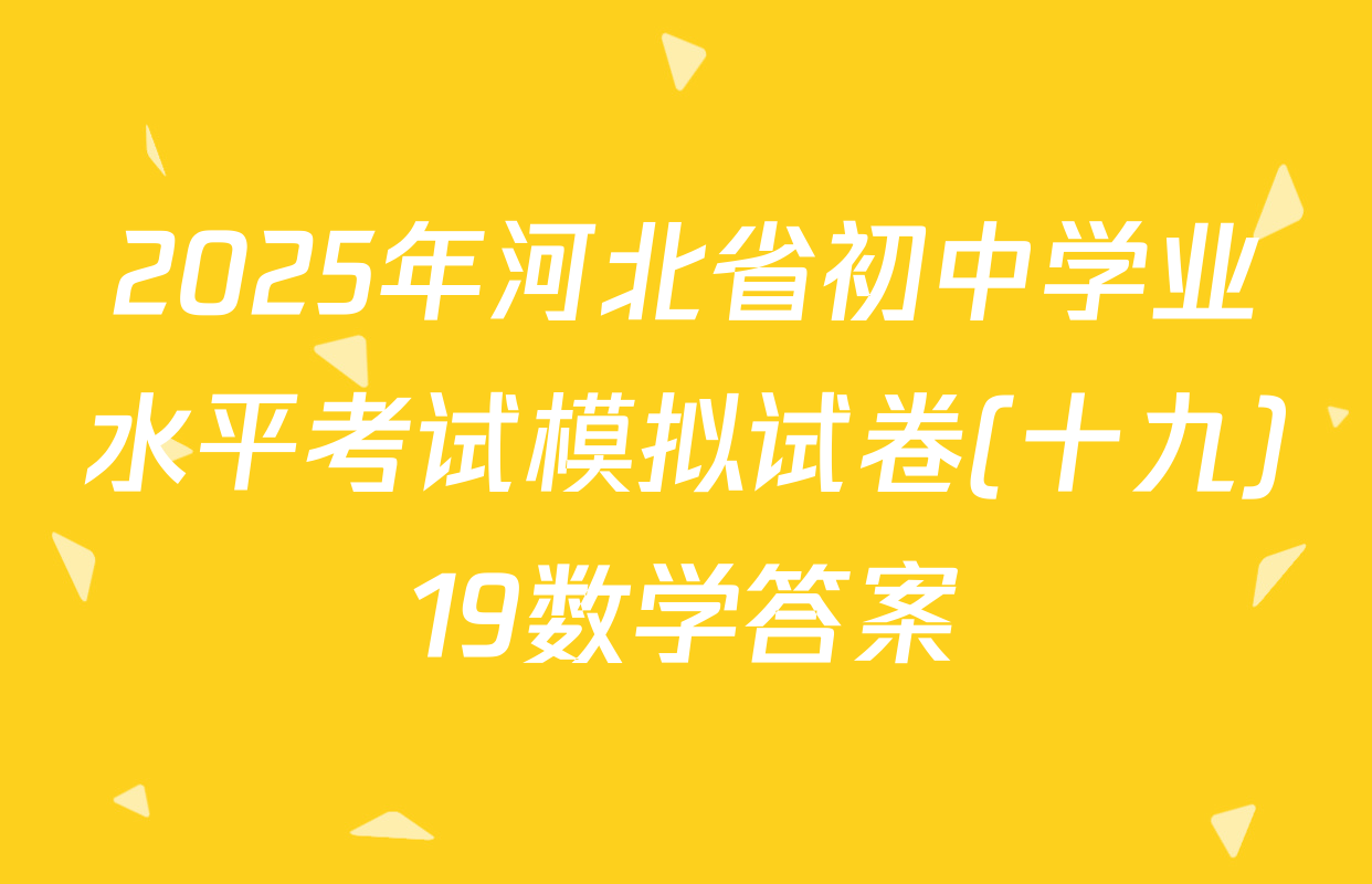 2025年河北省初中学业水平考试模拟试卷(十九)19数学答案