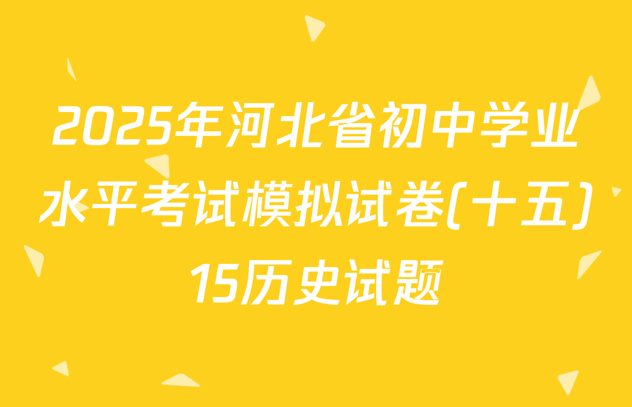 2025年河北省初中学业水平考试模拟试卷(十五)15历史试题