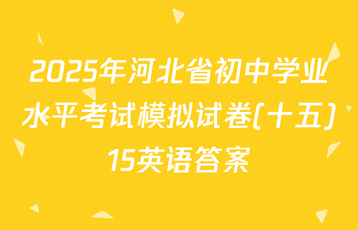2025年河北省初中学业水平考试模拟试卷(十五)15英语答案