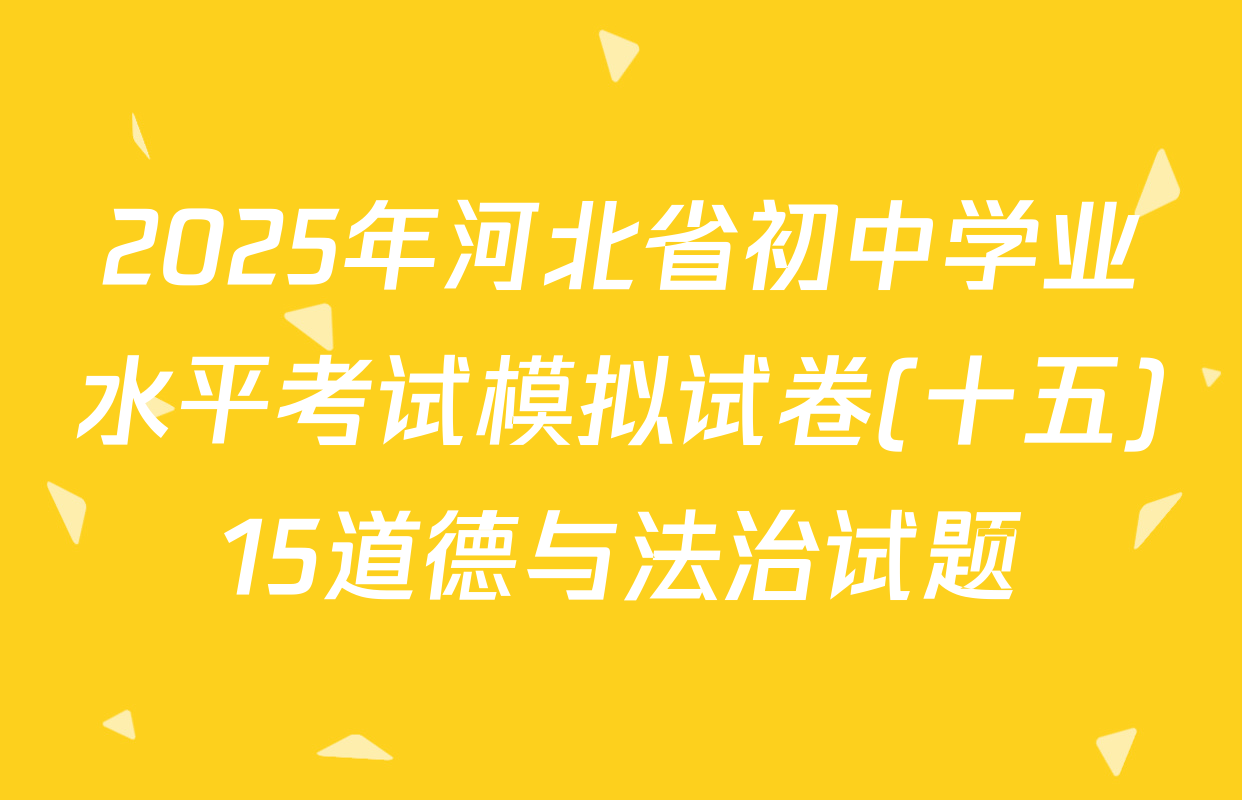 2025年河北省初中学业水平考试模拟试卷(十五)15道德与法治试题