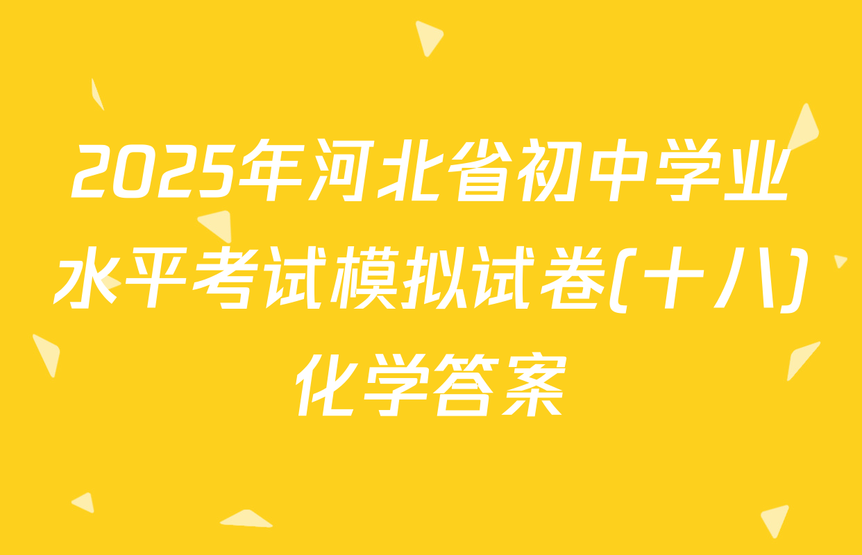 2025年河北省初中学业水平考试模拟试卷(十八)化学答案