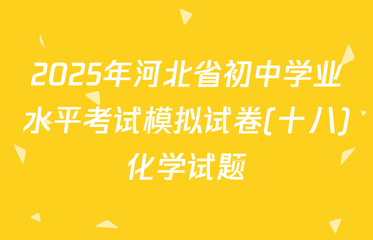 2025年河北省初中学业水平考试模拟试卷(十八)化学试题