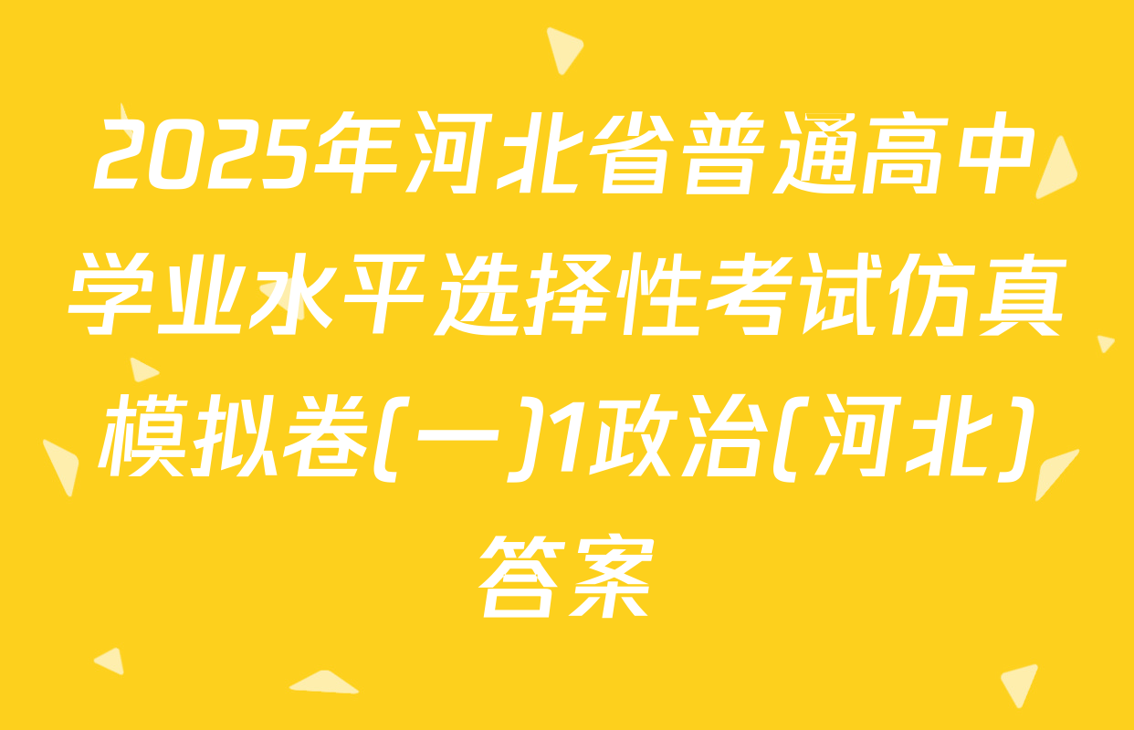 2025年河北省普通高中学业水平选择性考试仿真模拟卷(一)1政治(河北)答案