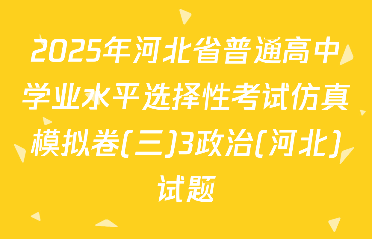 2025年河北省普通高中学业水平选择性考试仿真模拟卷(三)3政治(河北)试题