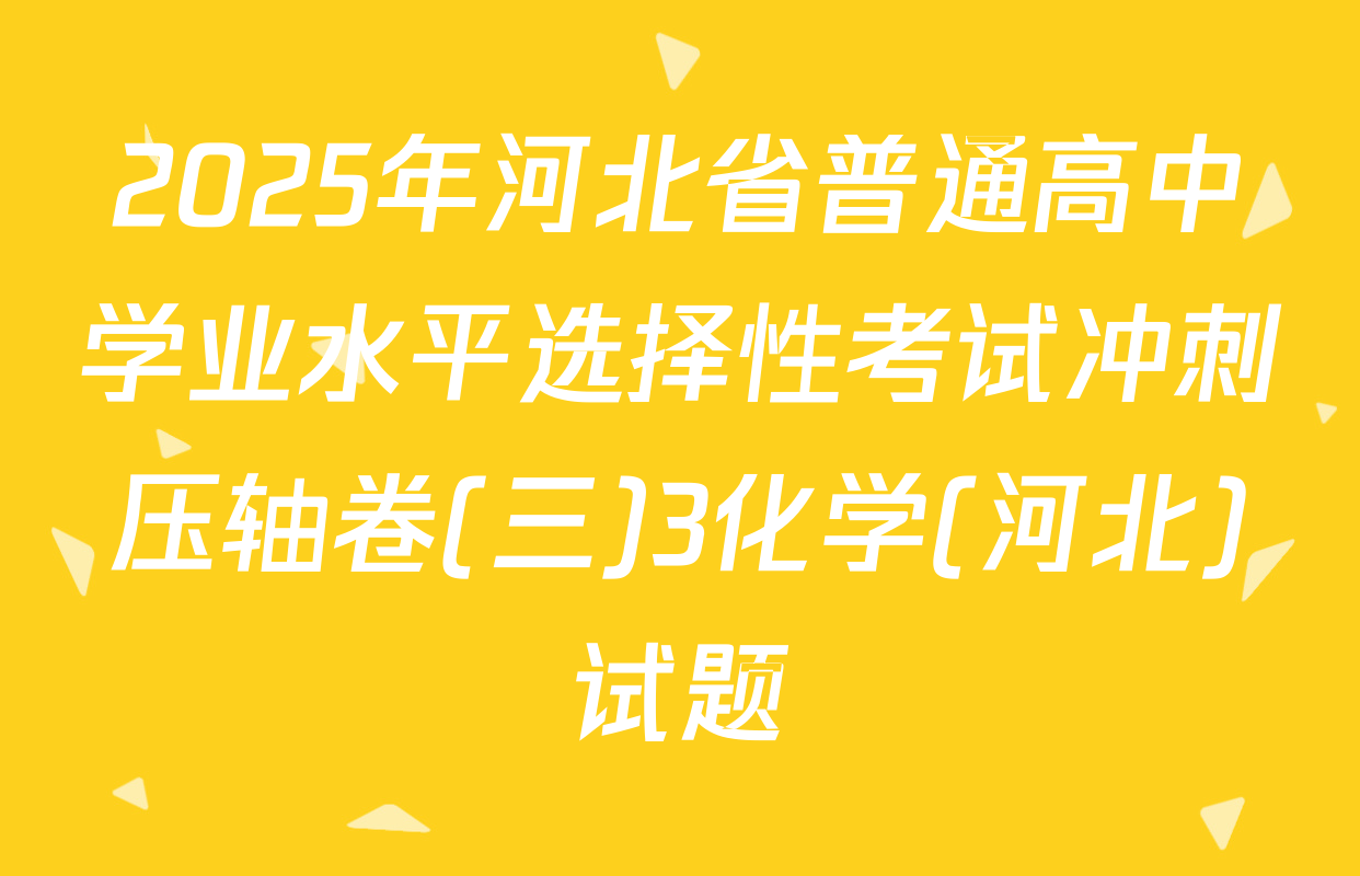 2025年河北省普通高中学业水平选择性考试冲刺压轴卷(三)3化学(河北)试题