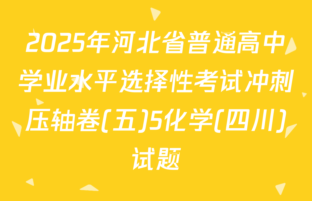 2025年河北省普通高中学业水平选择性考试冲刺压轴卷(五)5化学(四川)试题