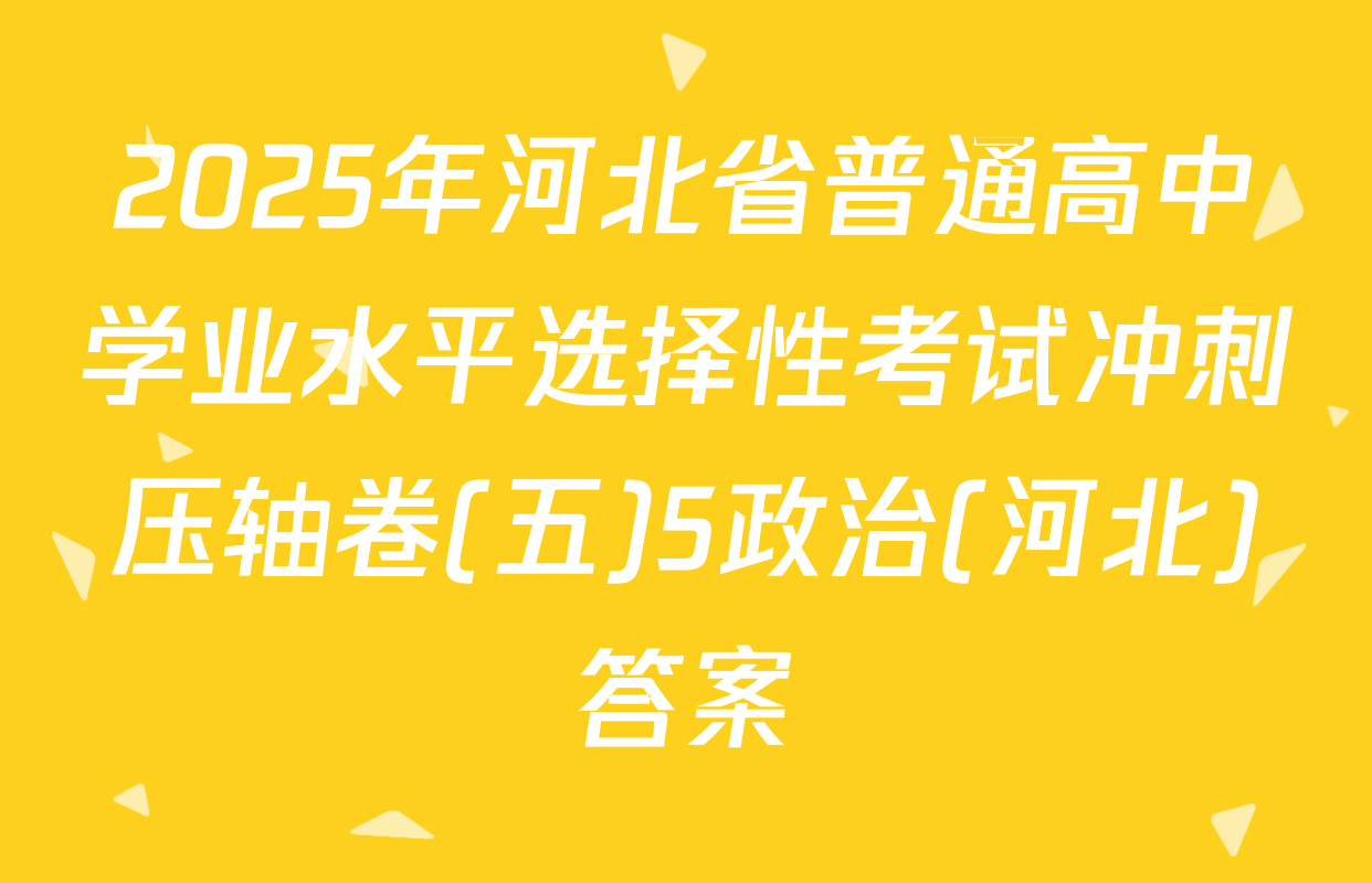 2025年河北省普通高中学业水平选择性考试冲刺压轴卷(五)5政治(河北)答案