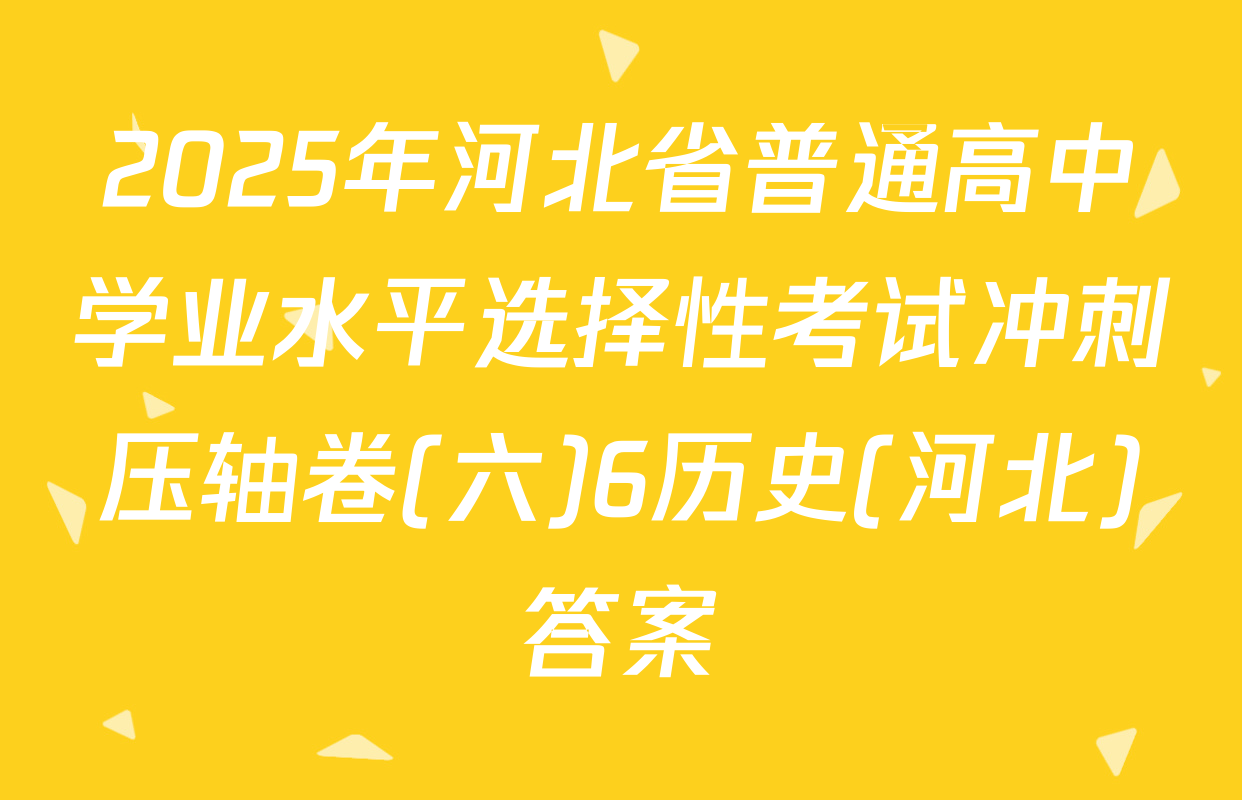 2025年河北省普通高中学业水平选择性考试冲刺压轴卷(六)6历史(河北)答案