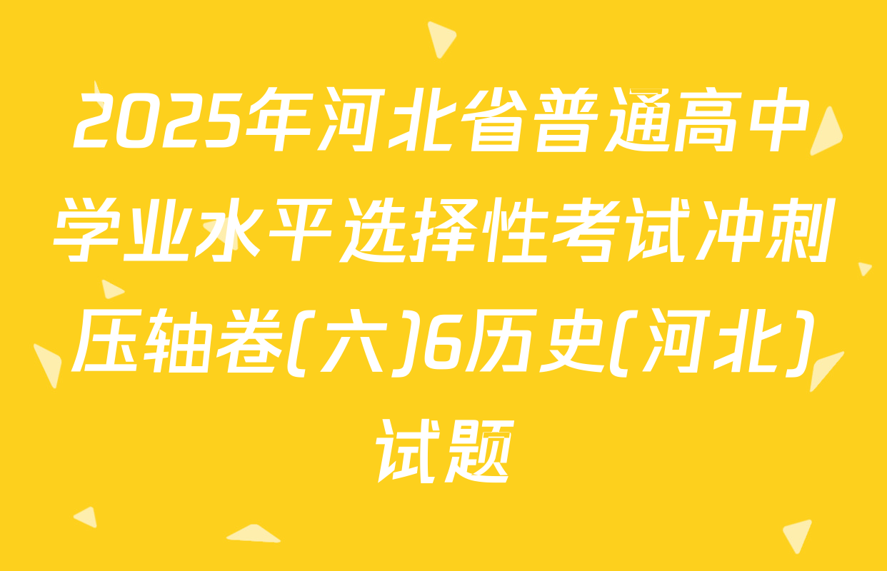2025年河北省普通高中学业水平选择性考试冲刺压轴卷(六)6历史(河北)试题