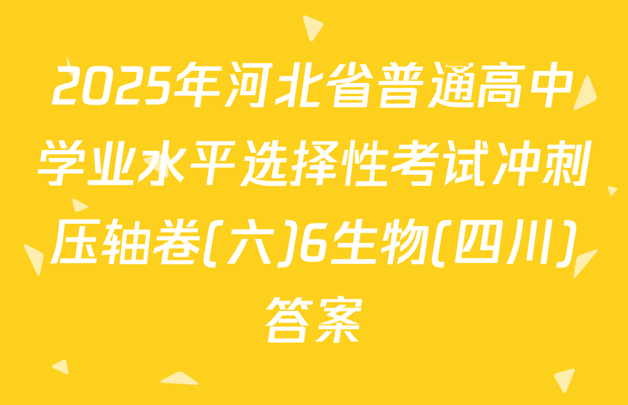 2025年河北省普通高中学业水平选择性考试冲刺压轴卷(六)6生物(四川)答案
