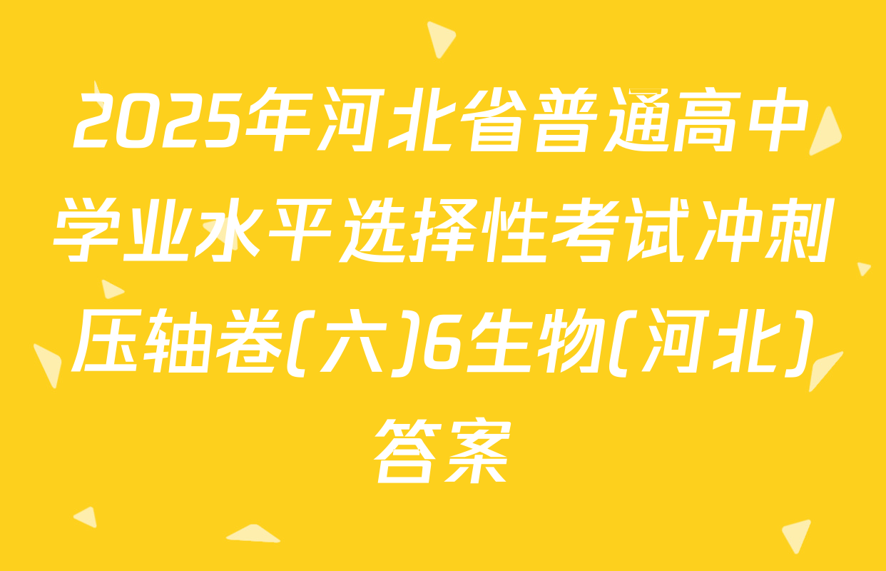 2025年河北省普通高中学业水平选择性考试冲刺压轴卷(六)6生物(河北)答案