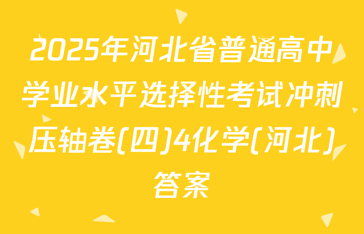 2025年河北省普通高中学业水平选择性考试冲刺压轴卷(四)4化学(河北)答案