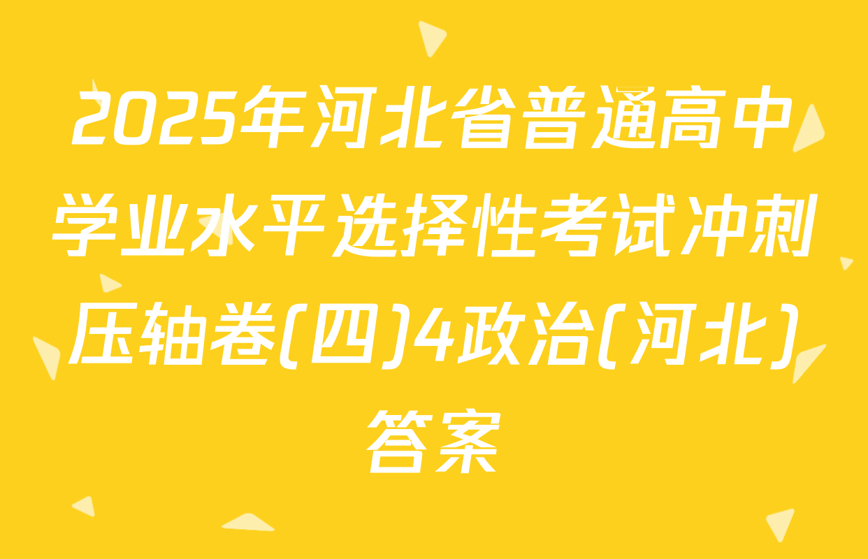 2025年河北省普通高中学业水平选择性考试冲刺压轴卷(四)4政治(河北)答案