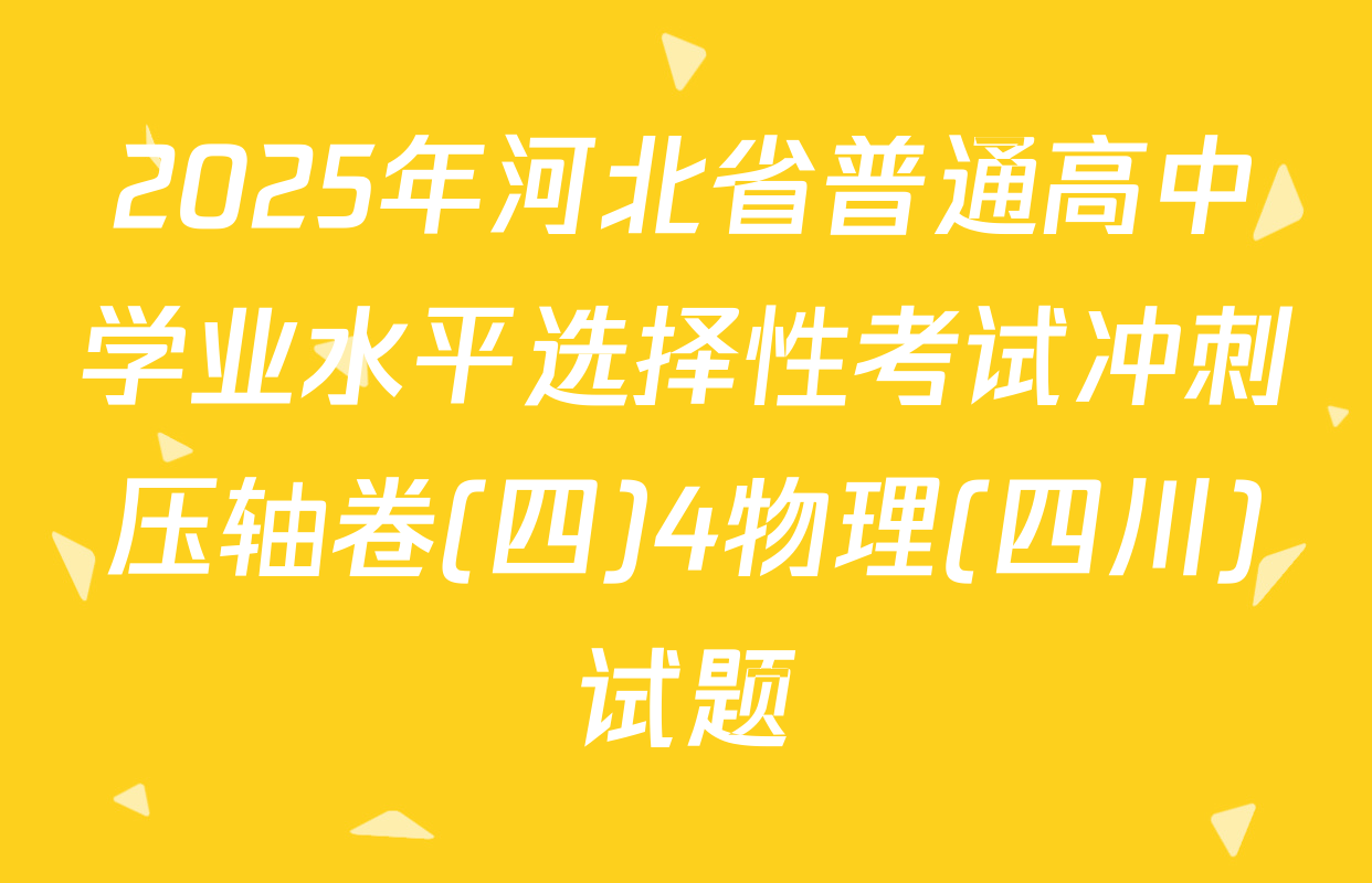 2025年河北省普通高中学业水平选择性考试冲刺压轴卷(四)4物理(四川)试题