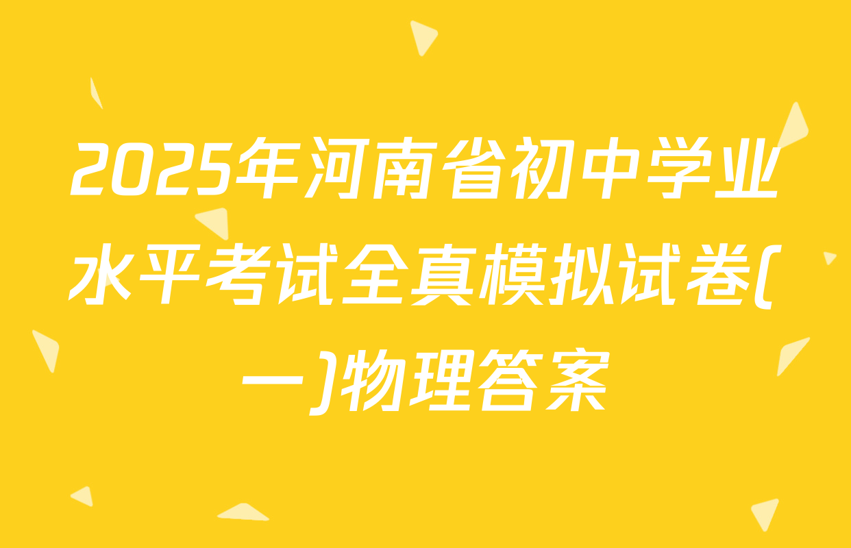 2025年河南省初中学业水平考试全真模拟试卷(一)物理答案