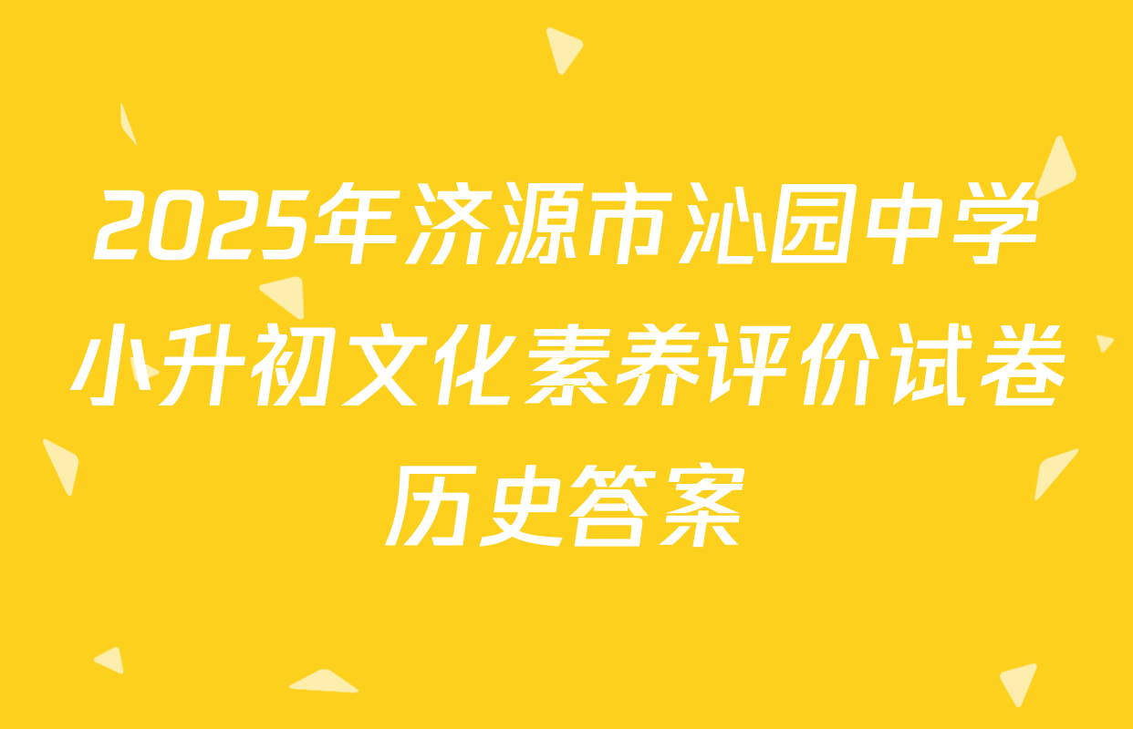 2025年济源市沁园中学小升初文化素养评价试卷历史答案