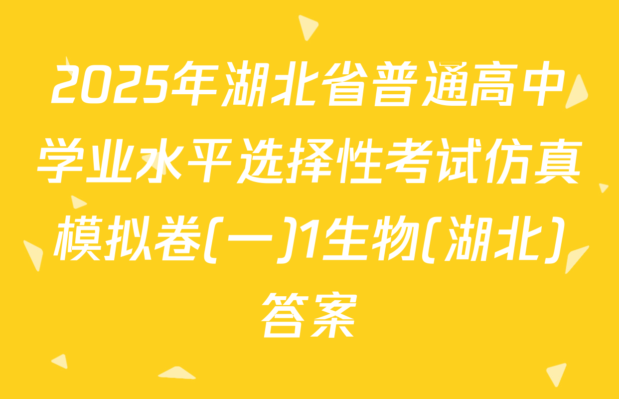 2025年湖北省普通高中学业水平选择性考试仿真模拟卷(一)1生物(湖北)答案
